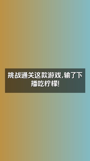 抖音小马儿视频封面：挑战通关这款游戏，输了下播吃柠檬！